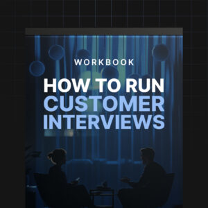 How to Run Effective Customer Interviews - Workbook
